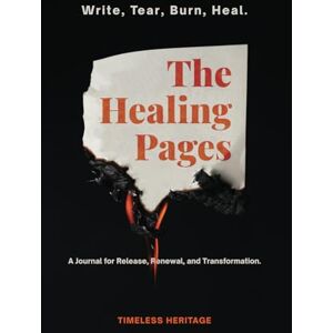 Heritage, Timeless The Healing Pages: Write, Tear, Burn, Heal—a Journal for Release, Renewal, and Transformation. Heritage, Timeless The Healing Pages: Write, Tear, Burn, Heal—a Journal for Release, Renewal, and Transformation.