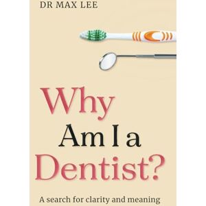 Lee Why Am I a Dentist?: A Search for Clarity and Meaning Lee Why Am I a Dentist?: A Search for Clarity and Meaning