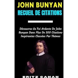 CANAN, ERITZ JOHN BUNYAN RECUEIL DE CITATIONS: Découvrez La Foi Ardente De John Bunyan Dans Plus De 300 Citations Inspirantes Classées Par Thèmes CANAN, ERITZ JOHN BUNYAN RECUEIL DE CITATIONS: Découvrez La Foi Ardente De John Bunyan Dans Plus De 300 Citations Inspirantes Classées Par Thèmes