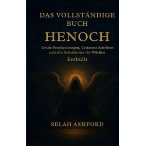 Ashford, Selah DAS VOLLSTÄNDIGE BUCH HENOCH: Alte Prophezeiungen, verlorene Schriften und die Geheimnisse der Wächter enthüllt Ashford, Selah DAS VOLLSTÄNDIGE BUCH HENOCH: Alte Prophezeiungen, verlorene Schriften und die Geheimnisse der Wächter enthüllt