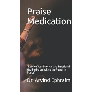 Ephraim, Arvind Praising God is a pathway to God’s presence (Praise Medication): “Receive Your Physical and Emotional Healing by Unlocking the Power in Praise” Ephraim, Arvind Praising God is a pathway to God’s presence (Praise Medication): “Receive Your Physical and Emotional Healing by Unlocking the Power in Praise”