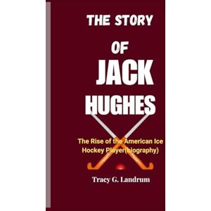 G. Landrum, Tracy The Story of Jack Hughes: The Rise of the American ice Hockey Player(biography) G. Landrum, Tracy The Story of Jack Hughes: The Rise of the American ice Hockey Player(biography)