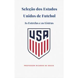de Souza, Professor Ricardo A Seleção dos Estados Unidos da América: As Estrelas e as Listras de Souza, Professor Ricardo A Seleção dos Estados Unidos da América: As Estrelas e as Listras