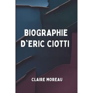 MOREAU, CLAIRE BIOGRAPHIE D'ERIC CIOTTI: L'identité, la famille et le chemin vers le leadership MOREAU, CLAIRE BIOGRAPHIE D'ERIC CIOTTI: L'identité, la famille et le chemin vers le leadership