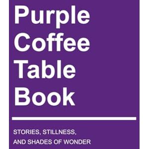 Lovejoy, Riley Purple Coffee Table Book: Stories, Stillness, and Shades of Wonder (Vibrant Visions: Exploring the Spectrum of Color) Lovejoy, Riley Purple Coffee Table Book: Stories, Stillness, and Shades of Wonder (Vibrant Visions: Exploring the Spectrum of Color)
