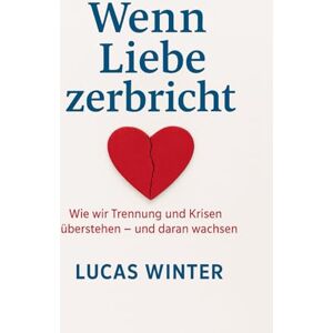 Winter, Lucas Wenn Liebe zerbricht: Wie wir Trennung und Krisen überstehen -- und daran wachsen Winter, Lucas Wenn Liebe zerbricht: Wie wir Trennung und Krisen überstehen -- und daran wachsen