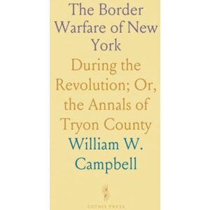William W., Campbell The Border Warfare of New York: During the Revolution; Or, the Annals of Tryon County William W., Campbell The Border Warfare of New York: During the Revolution; Or, the Annals of Tryon County