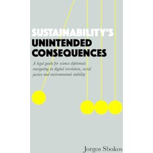 Sbokos, Jorgos Sustainability's Unintended Consequences: A legal guide for science diplomats navigating in digital revolution, social justice and environmental stability Sbokos, Jorgos Sustainability's Unintended Consequences: A legal guide for science diplomats navigating in digital revolution, social justice and environmental stability