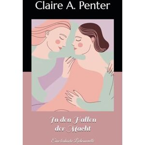 Penter, Claire A. In den Hallen der Macht: Eine lesbische Liebesnovelle (Starke Frauen Tiefe Liebe) Penter, Claire A. In den Hallen der Macht: Eine lesbische Liebesnovelle (Starke Frauen Tiefe Liebe)