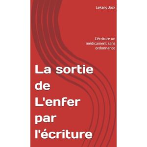Jack, Jack Lekang La sortie de L'enfer par l'écriture: L'écriture un médicament sans ordonnance Jack, Jack Lekang La sortie de L'enfer par l'écriture: L'écriture un médicament sans ordonnance