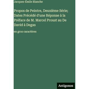 Blanche, Jacques-Émile Propos de Peintre, Deuxième Série; Dates Précédé d'une Réponse à la Préface de M. Marcel Proust au De David à Degas: en gros caractères Blanche, Jacques-Émile Propos de Peintre, Deuxième Série; Dates Précédé d'une Réponse à la Préface de M. Marcel Proust au De David à Degas: en gros caractères