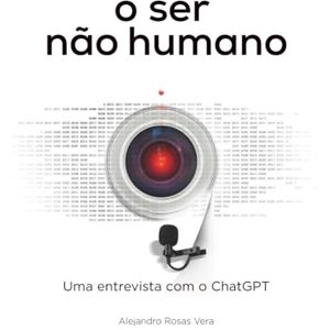 ROSAS, ALEJANDRO o ser não humano: Entrevista com o ChatGPT (EL SER NO HUMANO Entrevista con ChatGpt) ROSAS, ALEJANDRO o ser não humano: Entrevista com o ChatGPT (EL SER NO HUMANO Entrevista con ChatGpt)