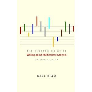 Miller, Jane E. The Chicago Guide to Writing about Multivariate Analysis, Second Edition (Chicago Guides to Writing, Editing, and Publishing) Miller, Jane E. The Chicago Guide to Writing about Multivariate Analysis, Second Edition (Chicago Guides to Writing, Editing, and Publishing)