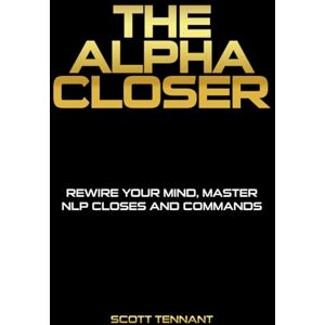Scott THE ALPHA CLOSER: Rewire Your Mind. Master NLP. Closes Sales on Commands Scott THE ALPHA CLOSER: Rewire Your Mind. Master NLP. Closes Sales on Commands