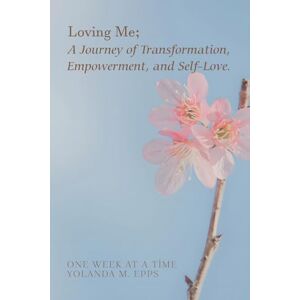 Epps, Yolanda M Loving Me; A Journey of Transformation, Empowerment and Self-Love: (Loving yourself enough to heal one day at a time, one step closer to your best self.) Epps, Yolanda M Loving Me; A Journey of Transformation, Empowerment and Self-Love: (Loving yourself enough to heal one day at a time, one step closer to your best self.)