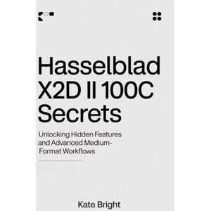 Bright, Kate Hasselblad X2D II 100C Secrets: Unlocking Hidden Features and Advanced Medium-Format Workflows Bright, Kate Hasselblad X2D II 100C Secrets: Unlocking Hidden Features and Advanced Medium-Format Workflows