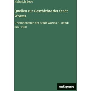 Boos, Heinrich Quellen zur Geschichte der Stadt Worms: Urkundenbuch der Stadt Worms, 1. Band: 627-1300 Boos, Heinrich Quellen zur Geschichte der Stadt Worms: Urkundenbuch der Stadt Worms, 1. Band: 627-1300