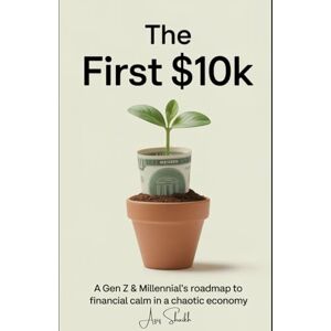 Shaikh, Aziz The First $10K: A Gen Z & Millennial’s Roadmap to Financial Calm in a Chaotic Economy Shaikh, Aziz The First $10K: A Gen Z & Millennial’s Roadmap to Financial Calm in a Chaotic Economy