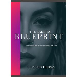 Contreras, Luis The Baddies Blueprint: An Unfiltered Look at Modern Feminine Power Plays. Contreras, Luis The Baddies Blueprint: An Unfiltered Look at Modern Feminine Power Plays.