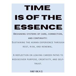 Bailey-King M.Ed, Rainey Austin TIme Is of the Essence: Designing systems of care, connection, and continuity: Sustaining the human experience through rest, risk, and renewal. A ... purpose, creativity, and self-trust. Bailey-King M.Ed, Rainey Austin TIme Is of the Essence: Designing systems of care, connection, and continuity: Sustaining the human experience through rest, risk, and renewal. A ... purpose, creativity, and self-trust.