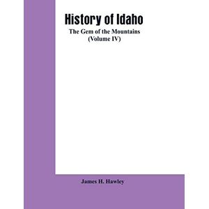 Hawley, James H History of Idaho: the gem of the mountains (Volume IV) Hawley, James H History of Idaho: the gem of the mountains (Volume IV)