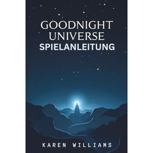 WILLIAMS, KAREN GOODNIGHT UNIVERSE SPIELANLEITUNG: Erforsche die empfindliche Verbindung zwischen Bewusstsein, Menschlichkeit und dem Mysterium der Schöpfung WILLIAMS, KAREN GOODNIGHT UNIVERSE SPIELANLEITUNG: Erforsche die empfindliche Verbindung zwischen Bewusstsein, Menschlichkeit und dem Mysterium der Schöpfung