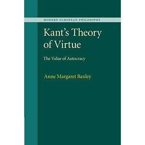 Baxley, Anne Margaret Kant's Theory of Virtue: The Value Of Autocracy (Modern European Philosophy) Baxley, Anne Margaret Kant's Theory of Virtue: The Value Of Autocracy (Modern European Philosophy)