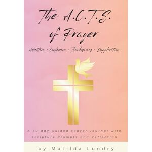 Lundry, Matilda The A.C.T.S. of Prayer: A 40 day Guided Prayer Journal with Scripture Prompts and Reflection Lundry, Matilda The A.C.T.S. of Prayer: A 40 day Guided Prayer Journal with Scripture Prompts and Reflection