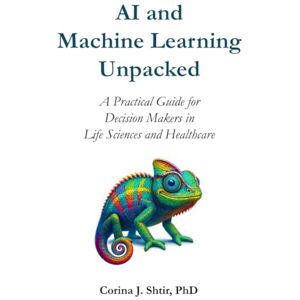 Shtir, Corina J AI and Machine Learning Unpacked: A Practical Guide for Decision Makers in Life Sciences and Healthcare Shtir, Corina J AI and Machine Learning Unpacked: A Practical Guide for Decision Makers in Life Sciences and Healthcare