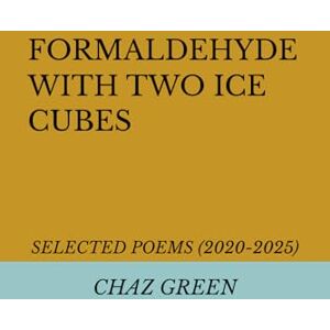 GREEN, CHAZ FORMALDEHYDE WITH TWO ICE CUBES: SELECTED POEMS (2020-2025) GREEN, CHAZ FORMALDEHYDE WITH TWO ICE CUBES: SELECTED POEMS (2020-2025)
