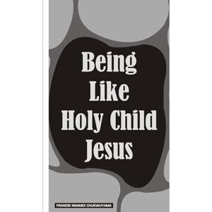 chukwuyama, francis nnamdi being like Holy child Jesus: Christian characters chukwuyama, francis nnamdi being like Holy child Jesus: Christian characters