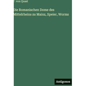 Quast, F Von Die Romanischen Dome des Mittelrheins zu Mainz, Speier, Worms Quast, F Von Die Romanischen Dome des Mittelrheins zu Mainz, Speier, Worms