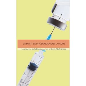 LIGNE, Claire La mort le prolongement du soin: La loi qui tue les faibles au nom de la liberté ? Euthanasie LIGNE, Claire La mort le prolongement du soin: La loi qui tue les faibles au nom de la liberté ? Euthanasie