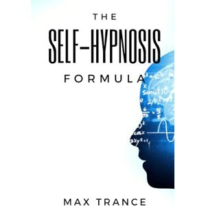 Trance, Max The Self-Hypnosis Formula: The Technique to Hypnotize Yourself into Hypnotic Realities, Meditation, Lucid Dreaming, Sleep and More Trance, Max The Self-Hypnosis Formula: The Technique to Hypnotize Yourself into Hypnotic Realities, Meditation, Lucid Dreaming, Sleep and More