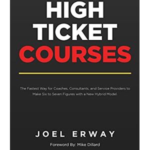 Erway, Joel High Ticket Courses: The Fastest Way for Coaches, Consultants, and Service Providers to Make Six or Seven Figures with a New Hybrid Education Model Erway, Joel High Ticket Courses: The Fastest Way for Coaches, Consultants, and Service Providers to Make Six or Seven Figures with a New Hybrid Education Model