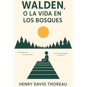 Thoreau, Henry David WALDEN, O LA VIDA EN LOS BOSQUES: Ensayo sobre la vida sencilla y minimalismo // Filosofía de la naturaleza Thoreau, Henry David WALDEN, O LA VIDA EN LOS BOSQUES: Ensayo sobre la vida sencilla y minimalismo // Filosofía de la naturaleza