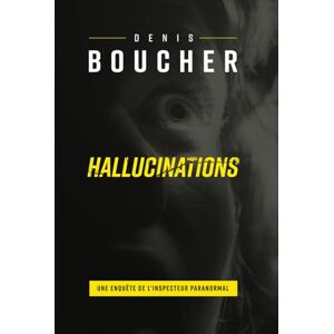 Boucher, Denis Hallucinations: Une enquête de l'Inspecteur Paranormal Boucher, Denis Hallucinations: Une enquête de l'Inspecteur Paranormal