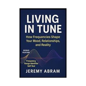Abram, Jeremy Living In Tune: Ho Frequencies Shape Your Mood, Relationships & Reality Abram, Jeremy Living In Tune: Ho Frequencies Shape Your Mood, Relationships & Reality