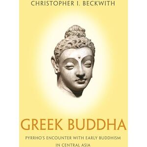 Beckwith, Christopher I. Greek Buddha: Pyrrho's Encounter with Early Buddhism in Central Asia Beckwith, Christopher I. Greek Buddha: Pyrrho's Encounter with Early Buddhism in Central Asia
