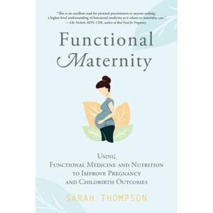 Thompson, Sarah Functional Maternity: Using Functional Medicine and Nutrition to Improve Pregnancy and Childbirth Outcomes Thompson, Sarah Functional Maternity: Using Functional Medicine and Nutrition to Improve Pregnancy and Childbirth Outcomes