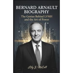 J. McCall, Lily BERNARD ARNAULT BIOGRAPHY: The Genius Behind LVMH and the Art of Power J. McCall, Lily BERNARD ARNAULT BIOGRAPHY: The Genius Behind LVMH and the Art of Power