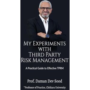 Prof. Daman Dev Sood My Experiments with Third Party Risk Management: A Practical Guide to Effective TPRM Prof. Daman Dev Sood My Experiments with Third Party Risk Management: A Practical Guide to Effective TPRM