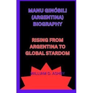 D. ashby, william MANU GINÓBILI (ARGENTINA) BIOGRAPHY: RISING FROM ARGENTINA TO GLOBAL STARDOM D. ashby, william MANU GINÓBILI (ARGENTINA) BIOGRAPHY: RISING FROM ARGENTINA TO GLOBAL STARDOM