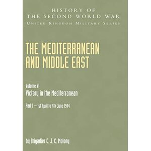Molony, Brig C.J. C. The Mediterranean and Middle East: Victory in the Mediterranean Vol.6 Part One (History of the Second World War: United Kingdom Military): v. VI Molony, Brig C.J. C. The Mediterranean and Middle East: Victory in the Mediterranean Vol.6 Part One (History of the Second World War: United Kingdom Military): v. VI