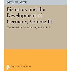Pflanze, Otto Bismarck and the Development of Germany, Volume III: The Period of Fortification, 1880-1898 (Princeton Legacy Library): 1088 Pflanze, Otto Bismarck and the Development of Germany, Volume III: The Period of Fortification, 1880-1898 (Princeton Legacy Library): 1088