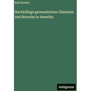 Knortz, Karl Nachklänge germanischen Glaubens und Brauchs in Amerika Knortz, Karl Nachklänge germanischen Glaubens und Brauchs in Amerika