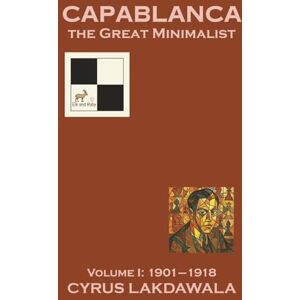Lakdawala, Cyrus Capablanca the Great Minimalist – Volume I: 1901–1918 Lakdawala, Cyrus Capablanca the Great Minimalist – Volume I: 1901–1918
