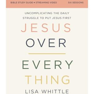 Whittle, Lisa Jesus Over Everything Bible Study Guide plus Streaming Video, Updated Edition: Uncomplicating the Daily Struggle to Put Jesus First Whittle, Lisa Jesus Over Everything Bible Study Guide plus Streaming Video, Updated Edition: Uncomplicating the Daily Struggle to Put Jesus First