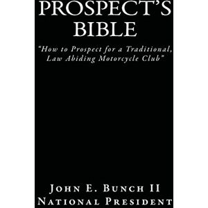 Bunch II, Mr. John E. Prospect's Bible: "How to Prospect for a Traditional, Law Abiding Motorcycle Club: Volume 1 (Motorcycle Clubs Bible How to Run Your MC) Bunch II, Mr. John E. Prospect's Bible: "How to Prospect for a Traditional, Law Abiding Motorcycle Club: Volume 1 (Motorcycle Clubs Bible How to Run Your MC)
