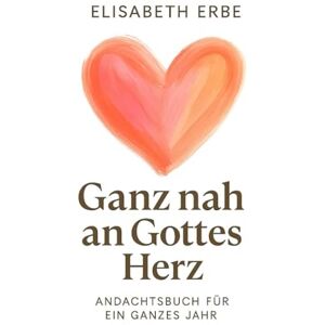 Erbe, Elisabeth Ganz nah an Gottes Herz Andachtsbuch für ein ganzes Jahr: mit Bibelverse, Andachten, Reflexionsfragen und Gebet Erbe, Elisabeth Ganz nah an Gottes Herz Andachtsbuch für ein ganzes Jahr: mit Bibelverse, Andachten, Reflexionsfragen und Gebet